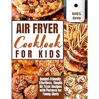 AIR FRYER COOKBOOK FOR KIDS: Budget-Friendly, Effortless, Simple Air Fryer Recipes with Pictures for Young Chefs AIR FRYER COOKBOOK FOR KIDS: Budget-Friendly, Effortless, Simple Air Fryer Recipes with Pictures for Young Chefs Paperback Kindle Hardcover