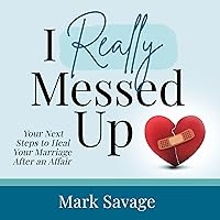 I Really Messed Up: Your Next Steps to Heal Your Marriage After an Affair I Really Messed Up: Your Next Steps to Heal Your Marriage After an Affair Paperback Audible Audiobook Kindle