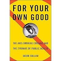 For Your Own Good: The Anti-Smoking Crusade and the Tyranny of Public Health For Your Own Good: The Anti-Smoking Crusade and the Tyranny of Public Health Paperback Hardcover Mass Market Paperback