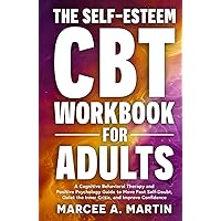 The Self-Esteem (CBT) Workbook for Adults: A Cognitive Behavioral Therapy and Positive Psychology Guide to Move Past Self-Doubt, Quiet the Inner Critic, and Improve Confidence