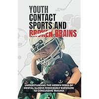 Youth Contact Sports and Broken Brains: Understanding the Hidden Risks of Mental Illness from Early Exposure to Concussive Trauma Youth Contact Sports and Broken Brains: Understanding the Hidden Risks of Mental Illness from Early Exposure to Concussive Trauma Paperback Kindle