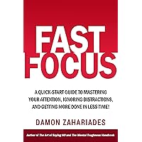 Fast Focus: A Quick-Start Guide To Mastering Your Attention, Ignoring Distractions, And Getting More Done In Less Time! (Improve Your Focus and Mental Discipline Book 1)