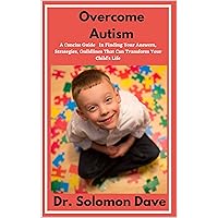 Overcome Autism : A Concise Guide In finding Your Answers, Strategies, Guidelines That Can Help transform Your Child’s Life Overcome Autism : A Concise Guide In finding Your Answers, Strategies, Guidelines That Can Help transform Your Child’s Life Kindle Paperback