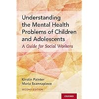 Understanding the Mental Health Problems of Children and Adolescents: A Guide for Social Workers Understanding the Mental Health Problems of Children and Adolescents: A Guide for Social Workers Paperback Kindle