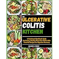 THE ULCERATIVE COLITIS KITCHEN: A Nutritional Cookbook Guide For Taming, Healing Ulcerative Colitis With Flavorful Recipes for Digestive Harmony