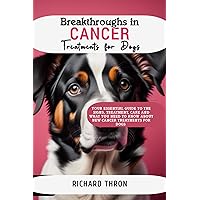 Breakthroughs in Cancer Treatments for Dogs: Your Essential Guide to the Signs, Treatment, Care and What You Need to Know About New Cancer Treatments for Dogs Breakthroughs in Cancer Treatments for Dogs: Your Essential Guide to the Signs, Treatment, Care and What You Need to Know About New Cancer Treatments for Dogs Kindle Paperback