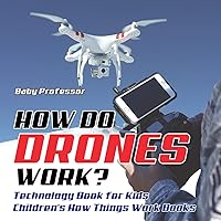 How Do Drones Work? Technology Book for Kids Children's How Things Work Books How Do Drones Work? Technology Book for Kids Children's How Things Work Books Paperback Kindle