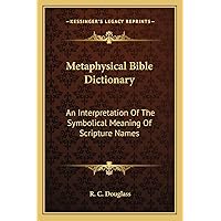 Metaphysical Bible Dictionary: An Interpretation Of The Symbolical Meaning Of Scripture Names Metaphysical Bible Dictionary: An Interpretation Of The Symbolical Meaning Of Scripture Names Paperback Hardcover