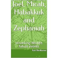 Joel, Micah, Habakkuk and Zephaniah: Unveiling World's future events