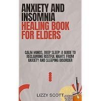 ANXIETY AND INSOMNIA HEALING BOOK FOR ELDERS: Calm Minds, Deep Sleep: A Guide to Reclaiming Restful Nights from Anxiety and Sleeping disorder ANXIETY AND INSOMNIA HEALING BOOK FOR ELDERS: Calm Minds, Deep Sleep: A Guide to Reclaiming Restful Nights from Anxiety and Sleeping disorder Kindle Paperback
