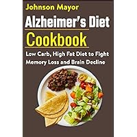 Alzheimer's Diet Cookbook: Low Carb, High Fat Diet to Fight Memory Loss and Brain Decline Alzheimer's Diet Cookbook: Low Carb, High Fat Diet to Fight Memory Loss and Brain Decline Paperback Kindle