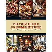 Puff Pastry Delicious for Beginners in this Book: Unleash Your Culinary Creativity with this Essential Recipe Guide