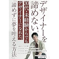 デザイナーを諦めない。　30代・未経験からでもデザイナーになれた、「諦めずに夢を叶える方法」 (Japanese Edition) デザイナーを諦めない。　30代・未経験からでもデザイナーになれた、「諦めずに夢を叶える方法」 (Japanese Edition) Kindle Paperback