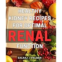 Healthy Kidney Recipes for Optimal Renal Function: Nourishing Recipes to Promote Healthy Kidneys and Enhance Renal Well-being