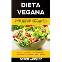 Dieta Vegana: Más de recetas de dieta vegana que incluyen desayuno, almuerzo y cena (Recetas bajas en carbohidratos para mantenerse saludable y bajar ... (Libro de Cocina Vegano) (Spanish Edition)