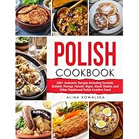Polish Cookbook: 200+ Authentic Recipes Including Goulash, Golabki, Pierogi, Haluski, Bigos, Kluski Slaskie, and Other Traditional Polish Comfort Food