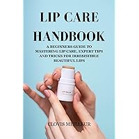 LIP CARE HANDBOOK : A Beginners Guide to Mastering Lip Care, Expert tips and Tricks for Irresistible Beautiful Lips (DIY 101) LIP CARE HANDBOOK : A Beginners Guide to Mastering Lip Care, Expert tips and Tricks for Irresistible Beautiful Lips (DIY 101) Kindle Paperback