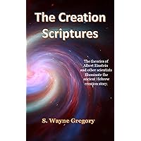 The Creation Scriptures: The theories of Albert Einstein and other scientists illuminate the ancient Hebrew creation story. The Creation Scriptures: The theories of Albert Einstein and other scientists illuminate the ancient Hebrew creation story. Kindle Paperback