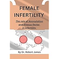 FEMALE INFERTILITY: The role of Anovulation and Rhesus factor in infertility FEMALE INFERTILITY: The role of Anovulation and Rhesus factor in infertility Kindle Paperback