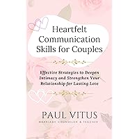 Heartfelt Communication Skills for Couples: Effective Strategies to Deepen Intimacy and Strengthen Your Relationship for Lasting Love