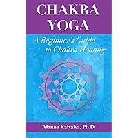 Chakra Yoga: A Beginner's Guide to Chakra Healing Chakra Yoga: A Beginner's Guide to Chakra Healing Kindle