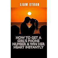 How To Get A Girl's Phone Number And Win Her Heart Instantly How To Get A Girl's Phone Number And Win Her Heart Instantly Kindle Paperback