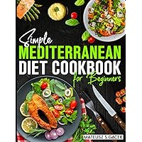 Simple Mediterranean Diet Cookbook for Beginners: 80 easy and delicious recipes with photos to build healthly habits + Gift inside!