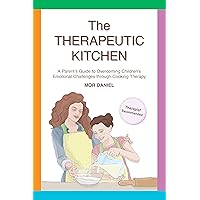 The Therapeutic Kitchen: A Paren'ts Guide to Overcoming Children's Emotional Challenges through Cooking Therapy