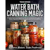 WATER BATH CANNING MAGIC: Complete Guide to Canning with Easy and Safe Homemade Recipes for Jams, Butters, Vegetables and More for A Preservative-Free Personal Pantry. WATER BATH CANNING MAGIC: Complete Guide to Canning with Easy and Safe Homemade Recipes for Jams, Butters, Vegetables and More for A Preservative-Free Personal Pantry. Kindle Paperback
