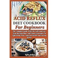 ACID REFLUX DIET COOKBOOK FOR BEGINNERS: The Complete Guide With The Full Food List, Step-By-Step Plan, And Expert Strategies To Effectively Treat And Cure GERD And Lasting Relief ACID REFLUX DIET COOKBOOK FOR BEGINNERS: The Complete Guide With The Full Food List, Step-By-Step Plan, And Expert Strategies To Effectively Treat And Cure GERD And Lasting Relief Paperback Kindle