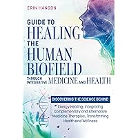Guide to Healing the Human Biofield through Integrative Medicine and Health: DISCOVERING THE SCIENCE BEHIND Energy Healing, Integrating Complementary ... (Resolute Insight Mind, Body and Energy) Guide to Healing the Human Biofield through Integrative Medicine and Health: DISCOVERING THE SCIENCE BEHIND Energy Healing, Integrating Complementary ... (Resolute Insight Mind, Body and Energy) Paperback Audible Audiobook Kindle Hardcover