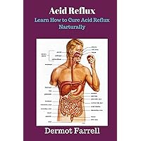 Acid Reflux: Learn How to Cure Acid Reflux Naturally (Natural Health Solutions) Acid Reflux: Learn How to Cure Acid Reflux Naturally (Natural Health Solutions) Paperback Kindle