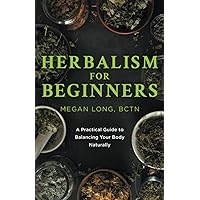 Herbalism for Beginners: A Practical Guide to Balancing Your Body Naturally