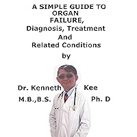 A Simple Guide To Organ Failure, Diagnosis, Treatment And Related Conditions A Simple Guide To Organ Failure, Diagnosis, Treatment And Related Conditions Kindle