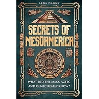 Secrets of Mesoamerica: What Did the Aztec, Maya, and Olmec Really Know?