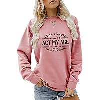 I Dont Know How To Act My Age I've Never Been This Old Before Sweatshirt Womens Long Sleeve Funny Letter Printed Tops