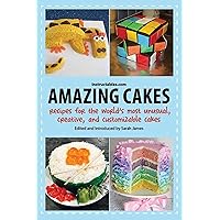 Amazing Cakes: Recipes for the World's Most Unusual, Creative, and Customizable Cakes