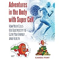 Adventures in the Body with Super Cell: How Your Cells Use Electricity to Give You Energy … and Health Adventures in the Body with Super Cell: How Your Cells Use Electricity to Give You Energy … and Health Paperback Kindle