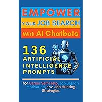 Empower Your Job Search with AI Chatbots: 136 Artificial Intelligence Prompts for Career Self-Help, Job Search Motivation, and Job Hunting Strategies Empower Your Job Search with AI Chatbots: 136 Artificial Intelligence Prompts for Career Self-Help, Job Search Motivation, and Job Hunting Strategies Kindle Paperback Hardcover