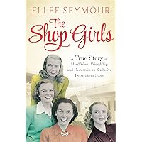 The Shop Girls: A True Story of Hard Work, Friendship and Fashion in an Exclusive 1950s Department Store