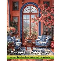 Conceptions Intérieures: Livre De Coloriage Pour Adultes Avec Des Aménagements Intérieurs Pour Soulager Le Stress Et Se Détendre (French Edition) Conceptions Intérieures: Livre De Coloriage Pour Adultes Avec Des Aménagements Intérieurs Pour Soulager Le Stress Et Se Détendre (French Edition) Paperback