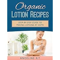Organic Lotion Recipes: A Step-by-Step Guide to Making Lotions at Home Organic Lotion Recipes: A Step-by-Step Guide to Making Lotions at Home Kindle Paperback