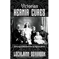 Victorian Hernia Cures: Nonsurgical Self-Treatment of Inguinal Hernia Victorian Hernia Cures: Nonsurgical Self-Treatment of Inguinal Hernia Paperback Hardcover