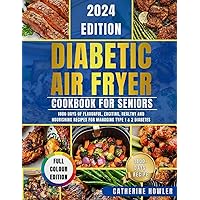 DIABETIC AIR FRYER COOKBOOK FOR SENIORS: 1800 Days of Flavorful, Exciting, Healthy and Nourishing Recipes for Managing Type 1 & 2 Diabetes