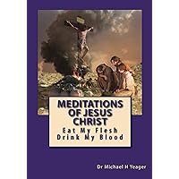 Meditations Of Jesus Christ: Eat My Flesh & Drink My Blood Meditations Of Jesus Christ: Eat My Flesh & Drink My Blood Kindle Audible Audiobook Paperback