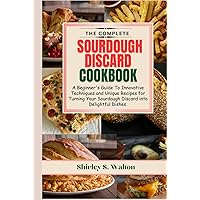 The Complete Sourdough Discard Cookbook: A Beginner's Guide To Innovative Techniques and Unique Recipes for Turning Your Sourdough Discard into Delightful Dishes. The Complete Sourdough Discard Cookbook: A Beginner's Guide To Innovative Techniques and Unique Recipes for Turning Your Sourdough Discard into Delightful Dishes. Kindle Hardcover Paperback