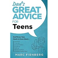 Dad's Great Advice for Teens: Stuff Every Teen Needs to Know About Parents, Friends, Social Media, Drinking, Dating, Relationships, and Finding Happiness