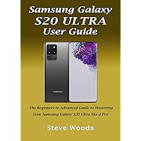 Samsung Galaxy S20 Ultra User Guide: The Beginners to Advanced Guide to Mastering Your Samsung Galaxy S20 Ultra like a Pro Samsung Galaxy S20 Ultra User Guide: The Beginners to Advanced Guide to Mastering Your Samsung Galaxy S20 Ultra like a Pro Kindle Paperback