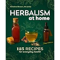 Herbalism at Home: 125 Recipes for Everyday Health Herbalism at Home: 125 Recipes for Everyday Health Paperback Kindle