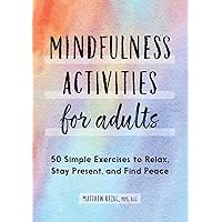 Mindfulness Activities for Adults: 50 Simple Exercises to Relax, Stay Present, and Find Peace